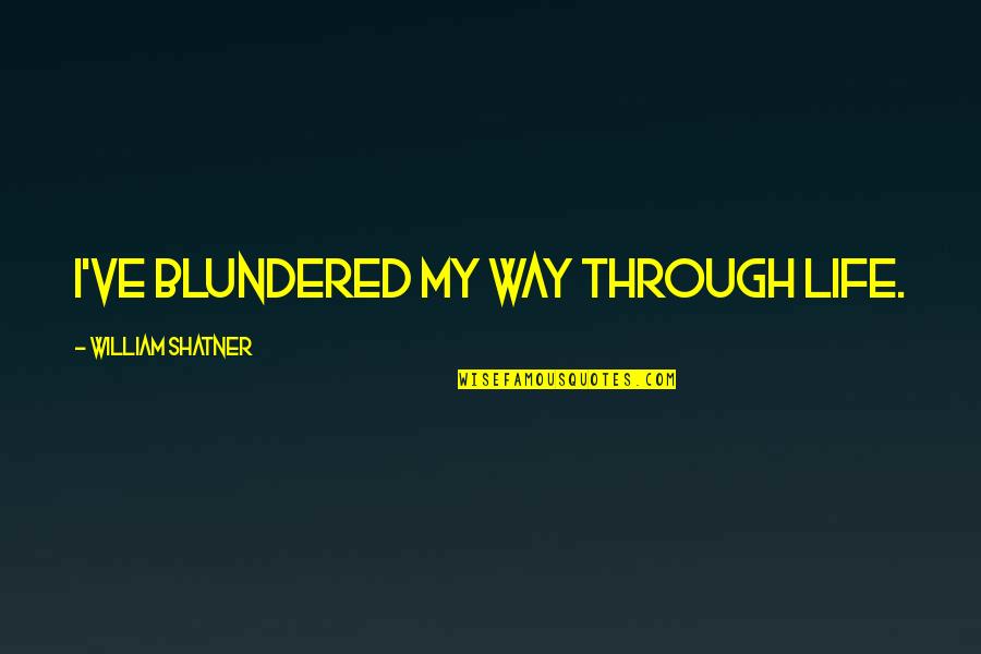 William Shatner Quotes By William Shatner: I've blundered my way through life. William Shatner Quotes By William Shatner: I've blundered my way through life.