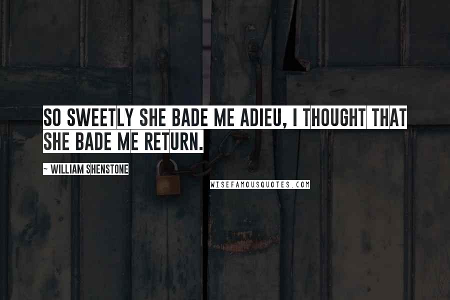 William Shenstone quotes: So sweetly she bade me adieu, I thought that she bade me return. William Shenstone quotes: So sweetly she bade me adieu, I thought that she bade me return.