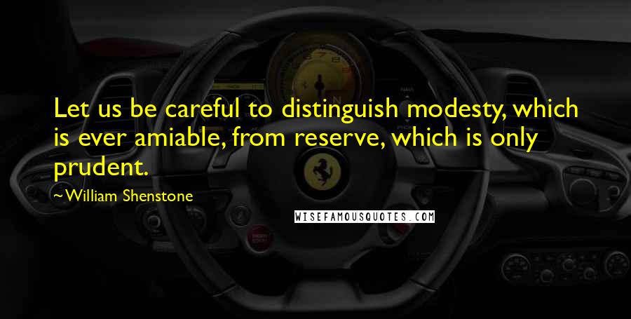 William Shenstone quotes: Let us be careful to distinguish modesty, which is ever amiable, from reserve, which is only prudent. William Shenstone quotes: Let us be careful to distinguish modesty, which is ever amiable, from reserve, which is only prudent.
