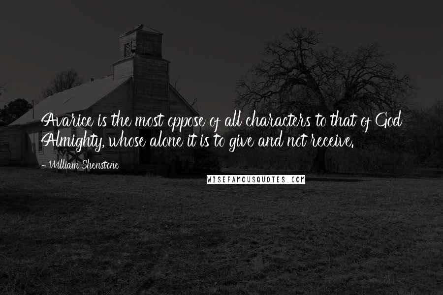 William Shenstone quotes: Avarice is the most oppose of all characters to that of God Almighty, whose alone it is to give and not receive. William Shenstone quotes: Avarice is the most oppose of all characters to that of God Almighty, whose alone it is to give and not receive.