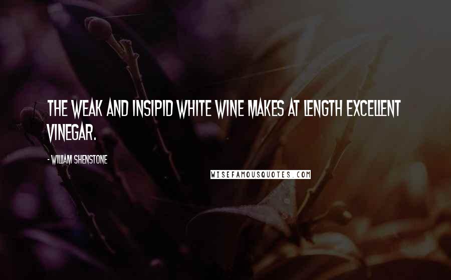 William Shenstone quotes: The weak and insipid white wine makes at length excellent vinegar. William Shenstone quotes: The weak and insipid white wine makes at length excellent vinegar.