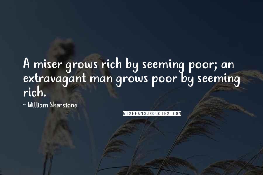 William Shenstone quotes: A miser grows rich by seeming poor; an extravagant man grows poor by seeming rich.