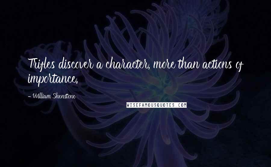 William Shenstone quotes: Trifles discover a character, more than actions of importance.