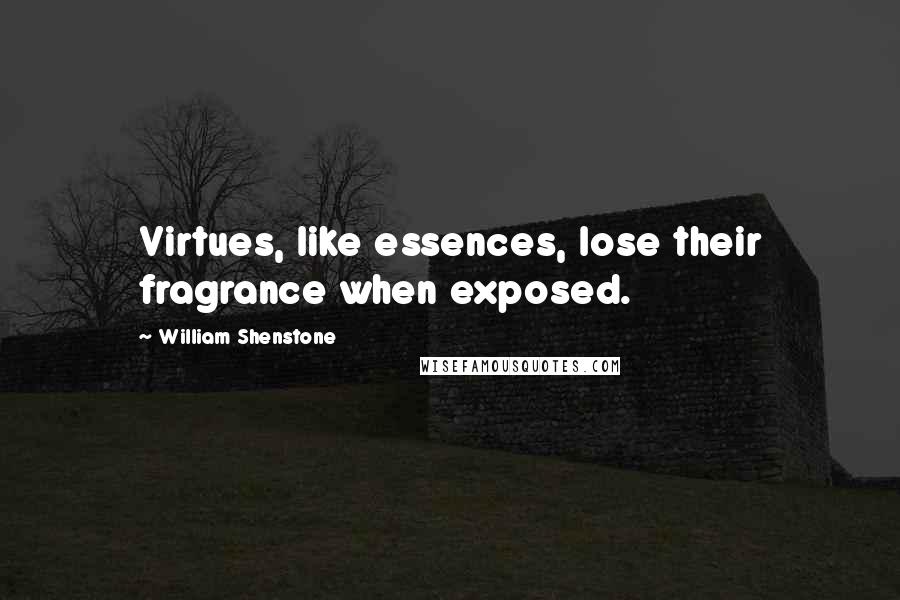 William Shenstone quotes: Virtues, like essences, lose their fragrance when exposed.