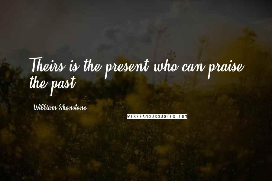 William Shenstone quotes: Theirs is the present who can praise the past. William Shenstone quotes: Theirs is the present who can praise the past.