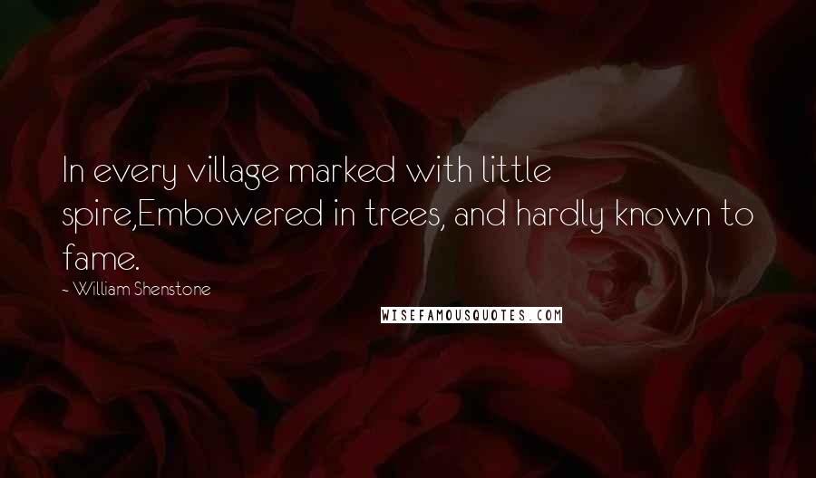 William Shenstone quotes: In every village marked with little spire,Embowered in trees, and hardly known to fame.