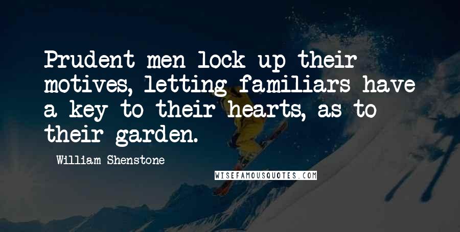 William Shenstone quotes: Prudent men lock up their motives, letting familiars have a key to their hearts, as to their garden.