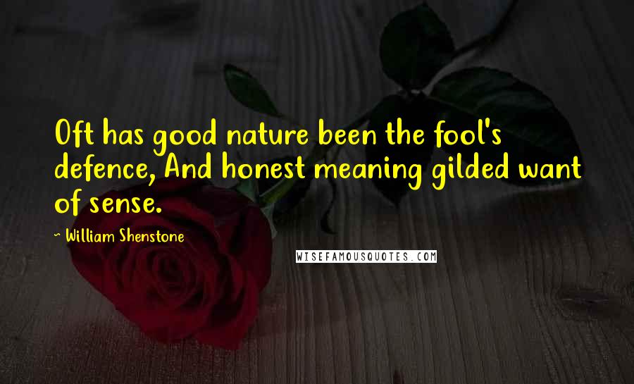 William Shenstone quotes: Oft has good nature been the fool's defence, And honest meaning gilded want of sense.