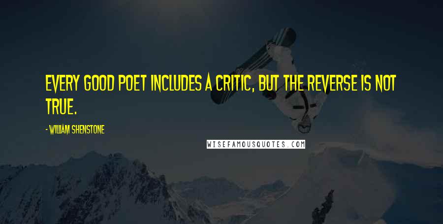 William Shenstone quotes: Every good poet includes a critic, but the reverse is not true. William Shenstone quotes: Every good poet includes a critic, but the reverse is not true.