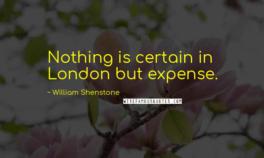 William Shenstone quotes: Nothing is certain in London but expense.