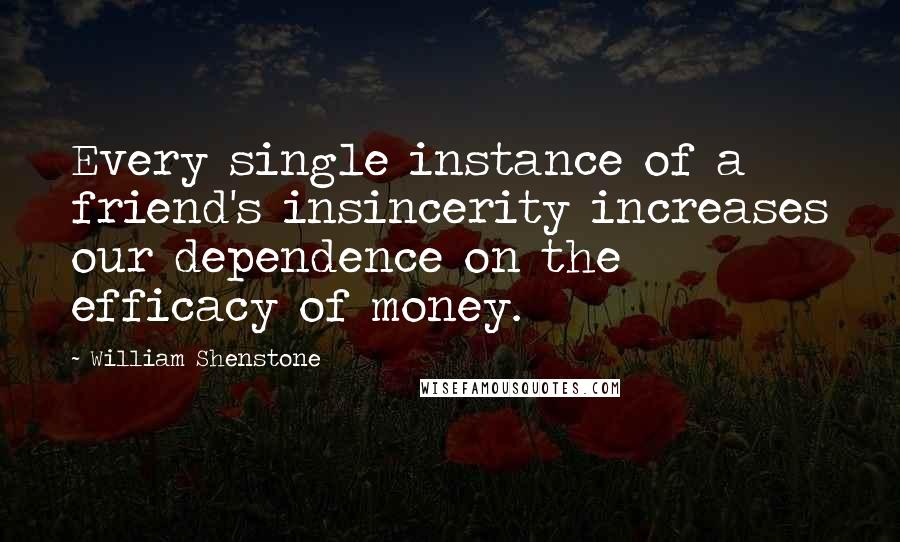 William Shenstone quotes: Every single instance of a friend's insincerity increases our dependence on the efficacy of money.