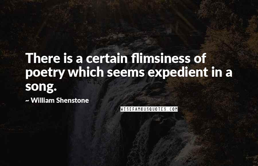 William Shenstone quotes: There is a certain flimsiness of poetry which seems expedient in a song.