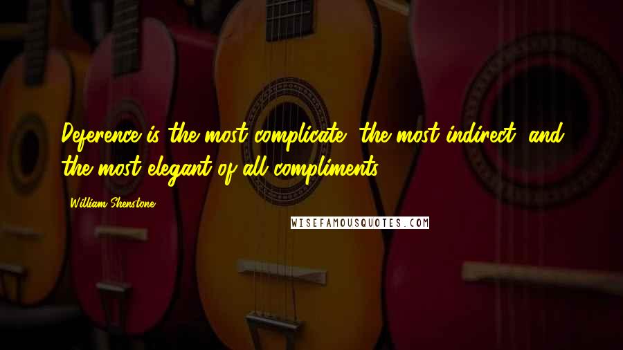 William Shenstone quotes: Deference is the most complicate, the most indirect, and the most elegant of all compliments. William Shenstone quotes: Deference is the most complicate, the most indirect, and the most elegant of all compliments.