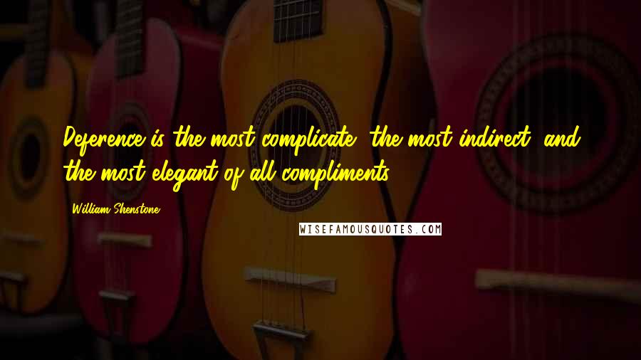 William Shenstone quotes: Deference is the most complicate, the most indirect, and the most elegant of all compliments.