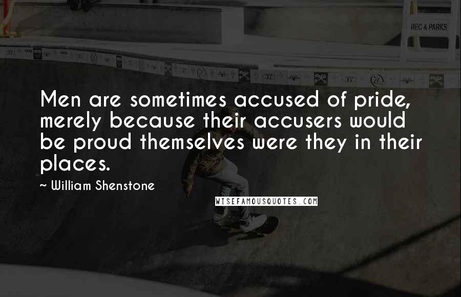 William Shenstone quotes: Men are sometimes accused of pride, merely because their accusers would be proud themselves were they in their places. William Shenstone quotes: Men are sometimes accused of pride, merely because their accusers would be proud themselves were they in their places.