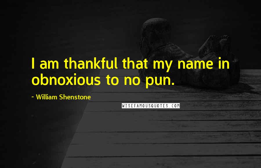 William Shenstone quotes: I am thankful that my name in obnoxious to no pun.