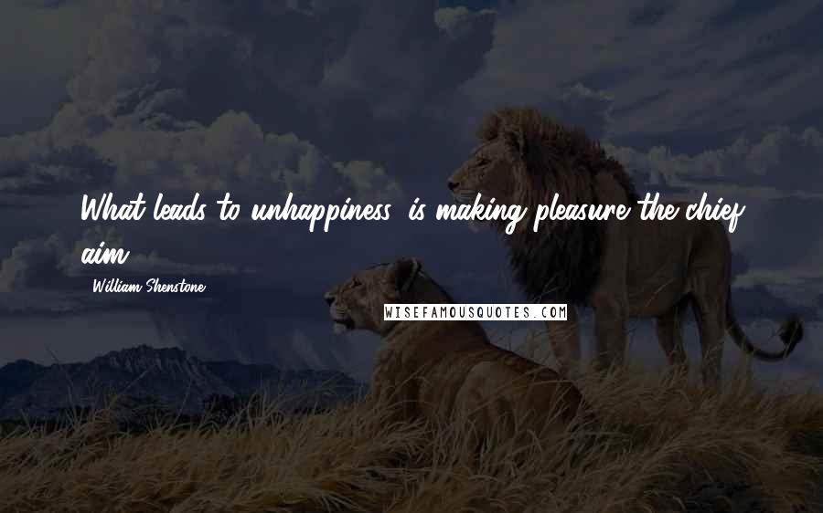 William Shenstone quotes: What leads to unhappiness, is making pleasure the chief aim.