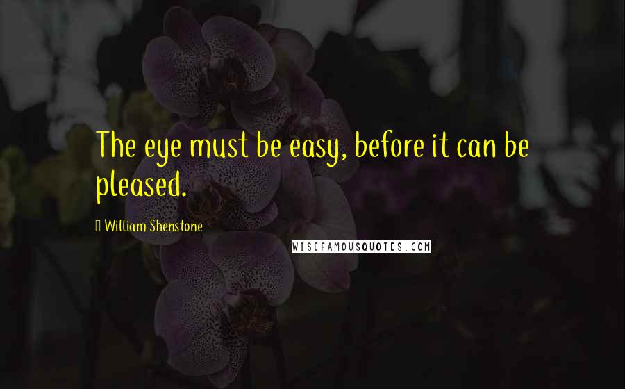 William Shenstone quotes: The eye must be easy, before it can be pleased. William Shenstone quotes: The eye must be easy, before it can be pleased.