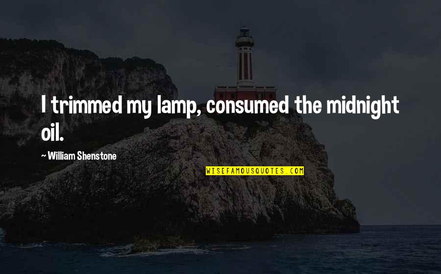 William Shenstone Quotes By William Shenstone: I trimmed my lamp, consumed the midnight oil. William Shenstone Quotes By William Shenstone: I trimmed my lamp, consumed the midnight oil.