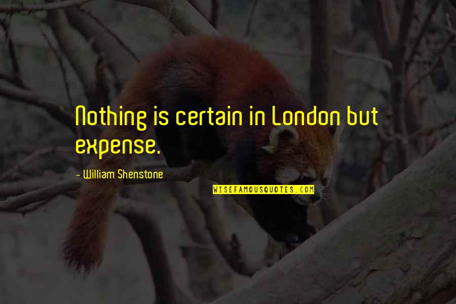 William Shenstone Quotes By William Shenstone: Nothing is certain in London but expense. William Shenstone Quotes By William Shenstone: Nothing is certain in London but expense.