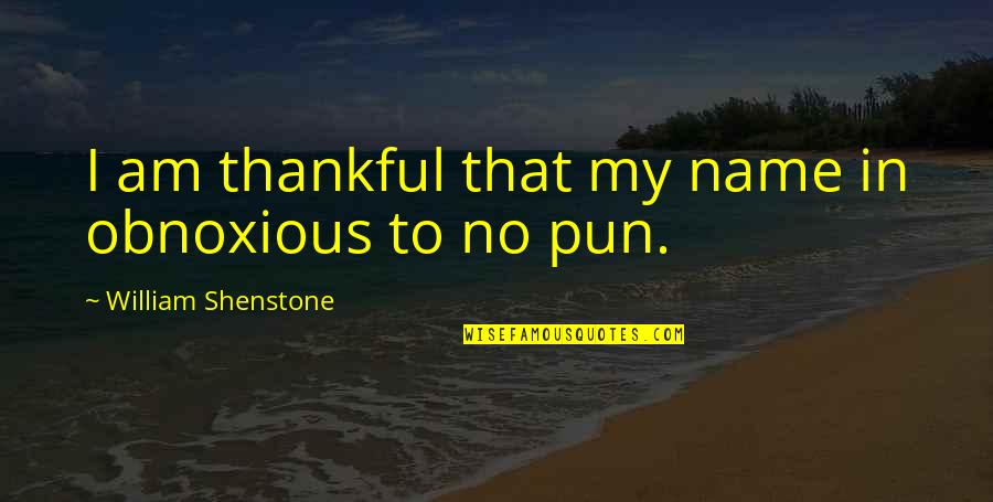 William Shenstone Quotes By William Shenstone: I am thankful that my name in obnoxious William Shenstone Quotes By William Shenstone: I am thankful that my name in obnoxious