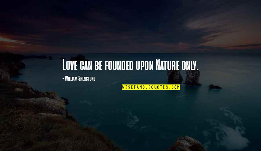 William Shenstone Quotes By William Shenstone: Love can be founded upon Nature only. William Shenstone Quotes By William Shenstone: Love can be founded upon Nature only.