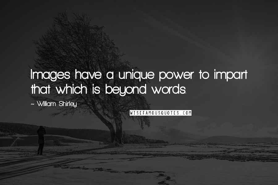 William Shirley quotes: Images have a unique power to impart that which is beyond words.