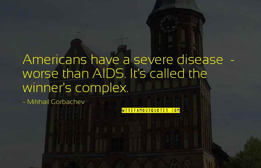 William Simms Quotes By Mikhail Gorbachev: Americans have a severe disease - worse than