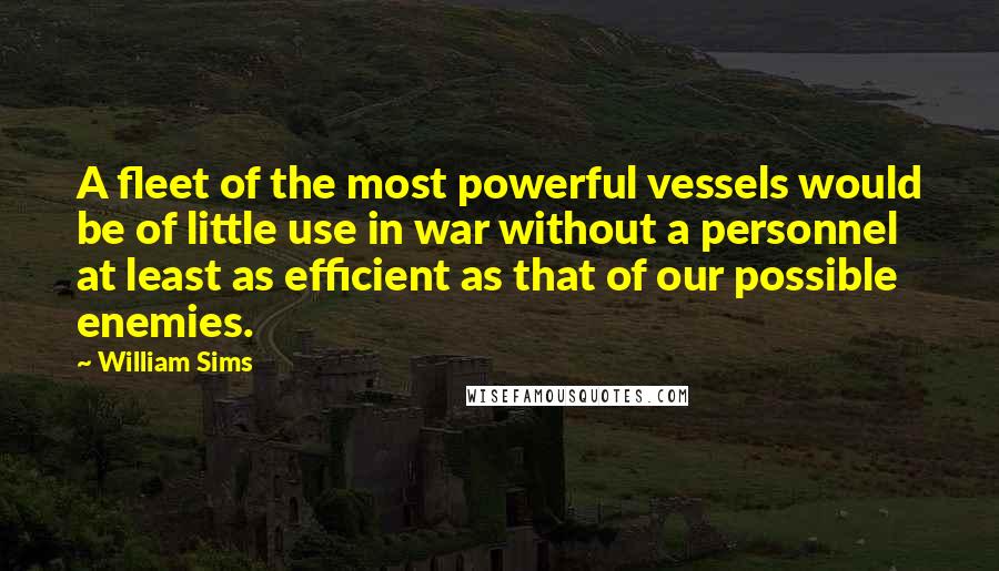 William Sims quotes: A fleet of the most powerful vessels would be of little use in war without a personnel at least as efficient as that of our possible enemies.