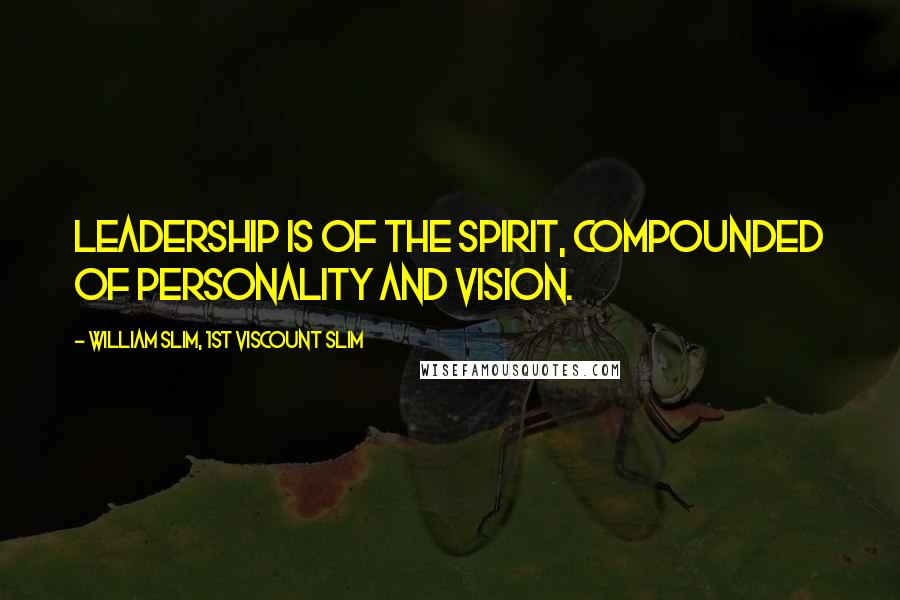 William Slim, 1st Viscount Slim quotes: Leadership is of the spirit, compounded of personality and vision.