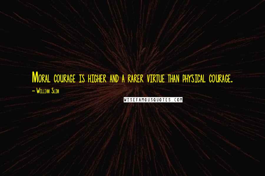 William Slim quotes: Moral courage is higher and a rarer virtue than physical courage.