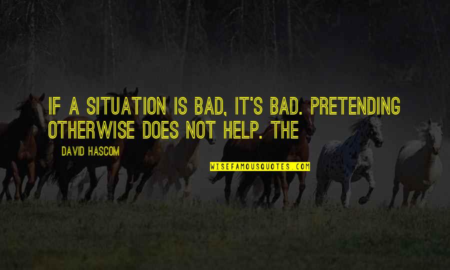 William Sloane Coffin Credo Quotes By David Hascom: If a situation is bad, it's bad. Pretending