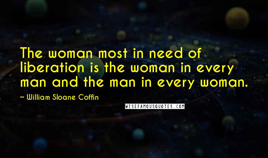 William Sloane Coffin quotes: The woman most in need of liberation is the woman in every man and the man in every woman.