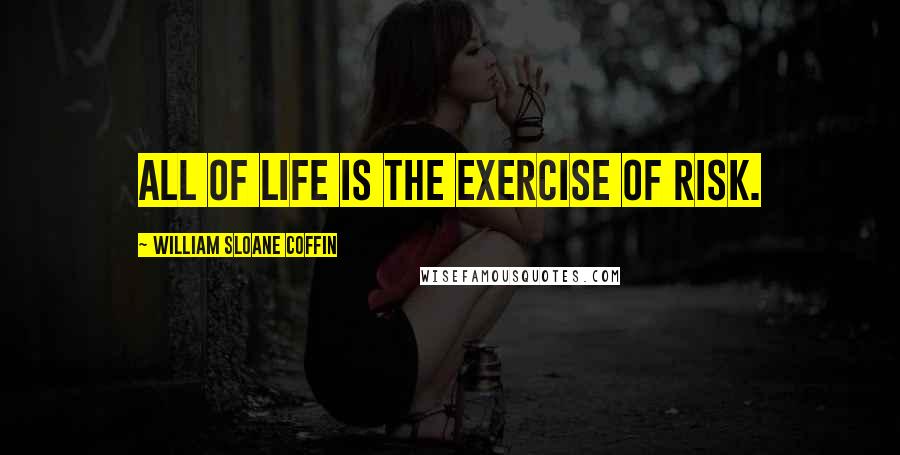 William Sloane Coffin quotes: All of life is the exercise of risk.