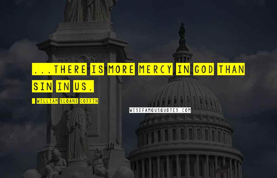 William Sloane Coffin quotes: ...there is more mercy in God than sin in us.