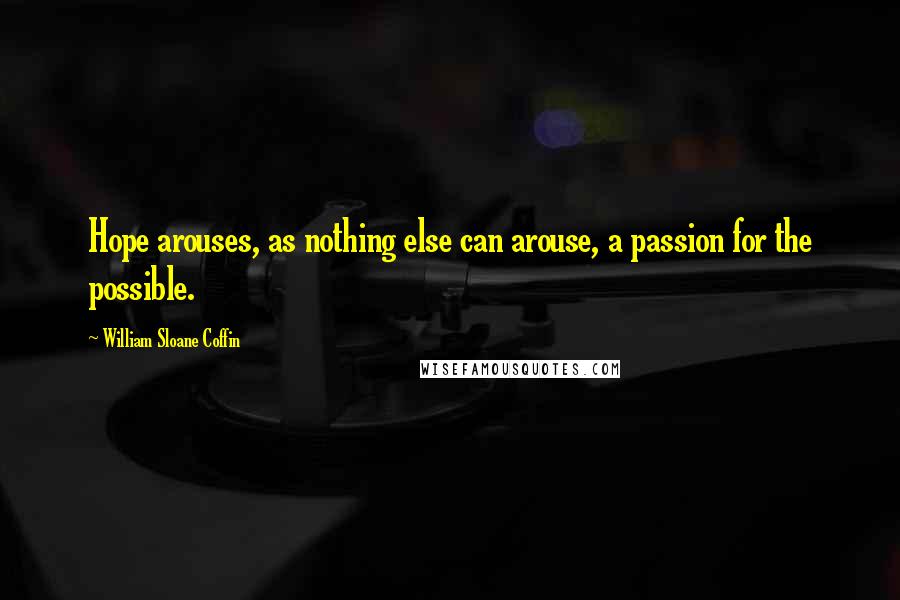 William Sloane Coffin quotes: Hope arouses, as nothing else can arouse, a passion for the possible.