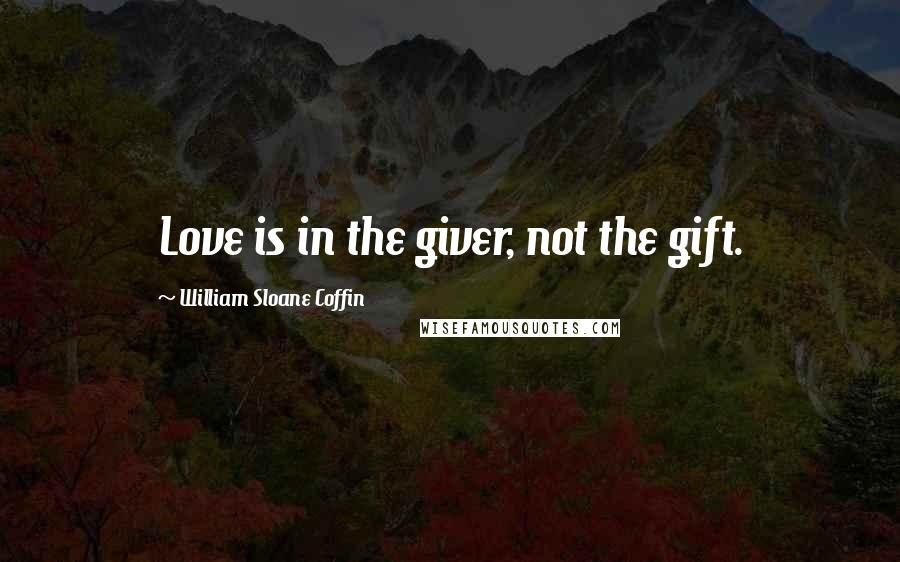 William Sloane Coffin quotes: Love is in the giver, not the gift.