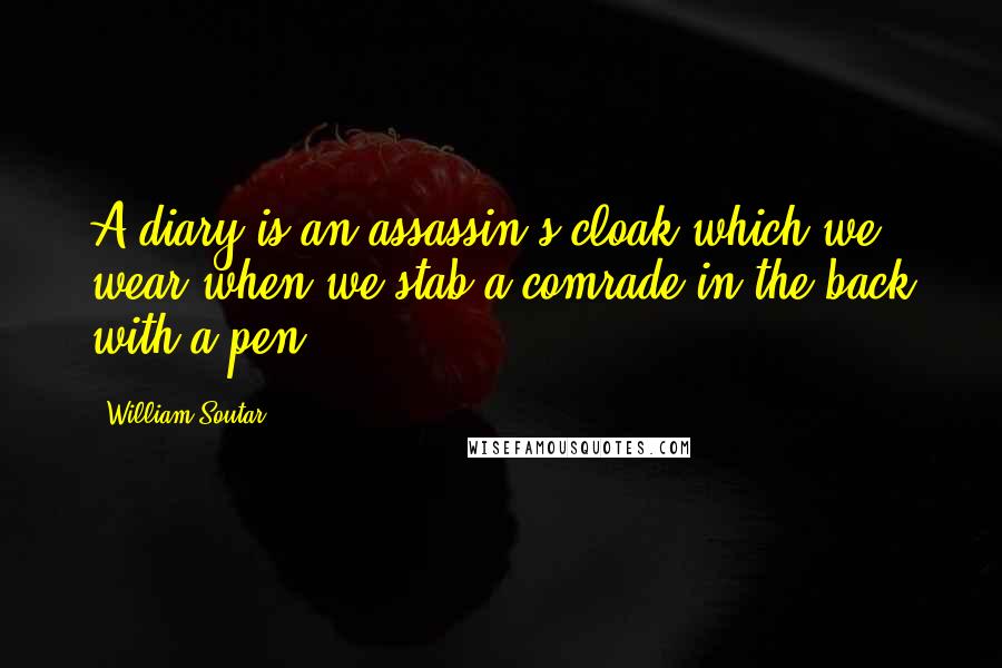 William Soutar quotes: A diary is an assassin's cloak which we wear when we stab a comrade in the back with a pen.
