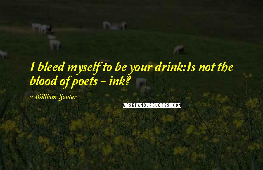 William Soutar quotes: I bleed myself to be your drink:Is not the blood of poets - ink?