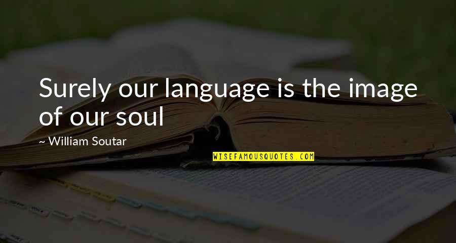 William Soutar Quotes By William Soutar: Surely our language is the image of our William Soutar Quotes By William Soutar: Surely our language is the image of our