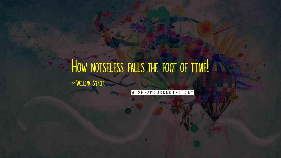 William Spencer quotes: How noiseless falls the foot of time!