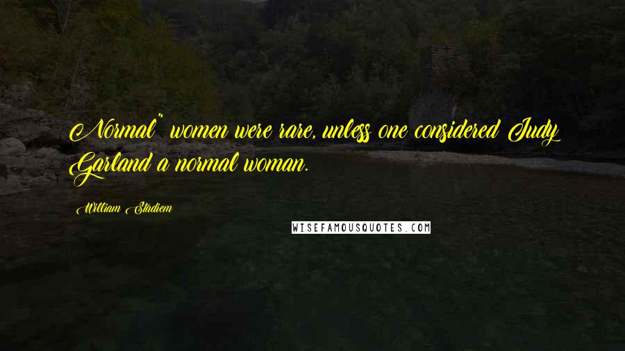 William Stadiem quotes: Normal" women were rare, unless one considered Judy Garland a normal woman.