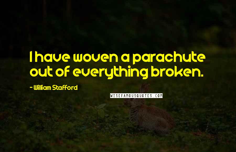 William Stafford quotes: I have woven a parachute out of everything broken.