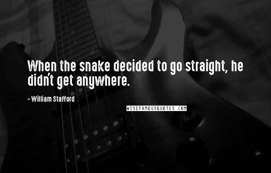 William Stafford quotes: When the snake decided to go straight, he didn't get anywhere.