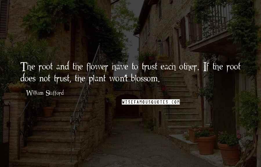 William Stafford quotes: The root and the flower have to trust each other. If the root does not trust, the plant won't blossom. William Stafford quotes: The root and the flower have to trust each other. If the root does not trust, the plant won't blossom.