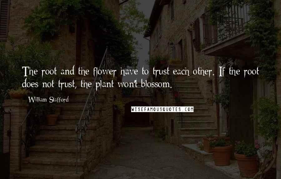 William Stafford quotes: The root and the flower have to trust each other. If the root does not trust, the plant won't blossom.