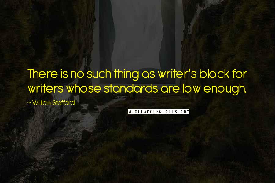 William Stafford quotes: There is no such thing as writer's block for writers whose standards are low enough.