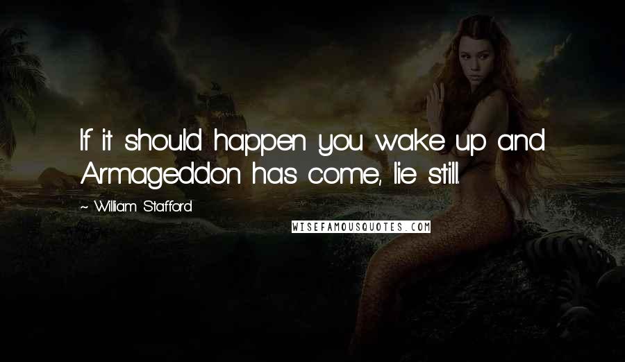 William Stafford quotes: If it should happen you wake up and Armageddon has come, lie still.