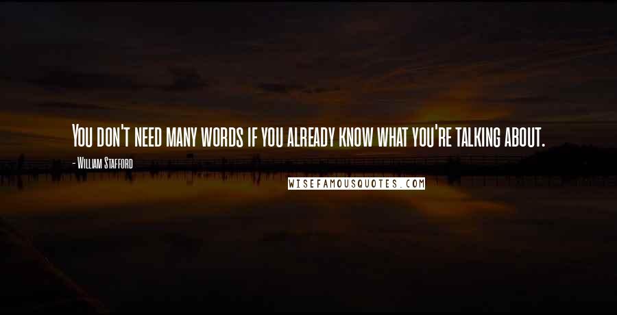 William Stafford quotes: You don't need many words if you already know what you're talking about.