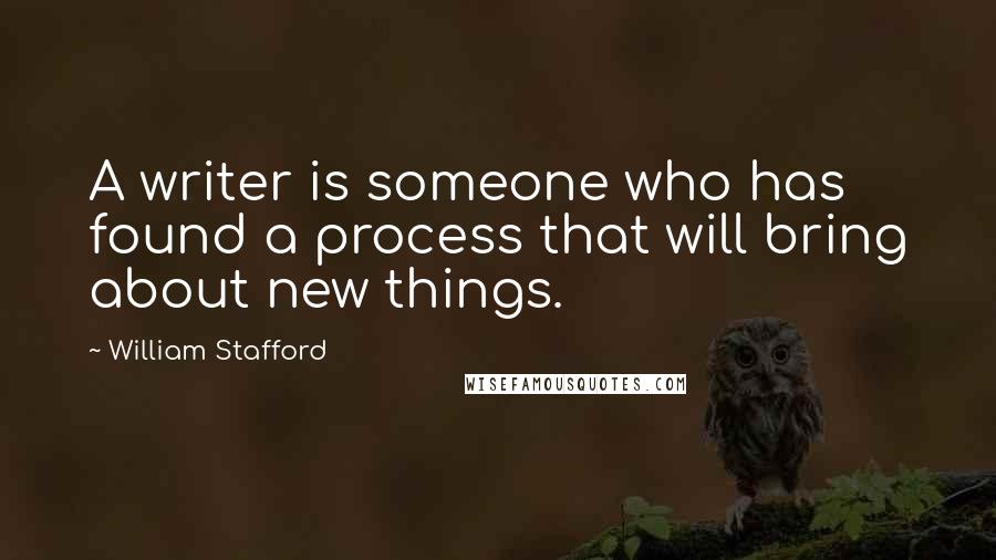 William Stafford quotes: A writer is someone who has found a process that will bring about new things.